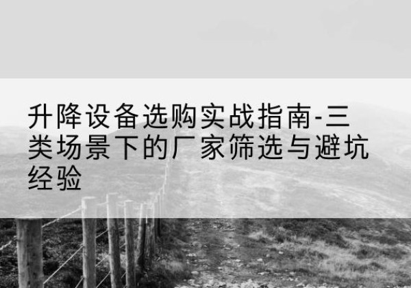 呼玛移动式升降机厂家推荐-升降设备选购实战指南-三类场景下的厂家筛选与避坑经验