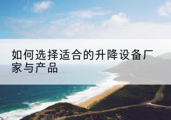 呼玛电动升降平台厂家-如何选择适合的升降设备厂家与产品